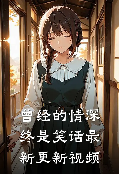 曾经的情深终是笑话最新更新视频