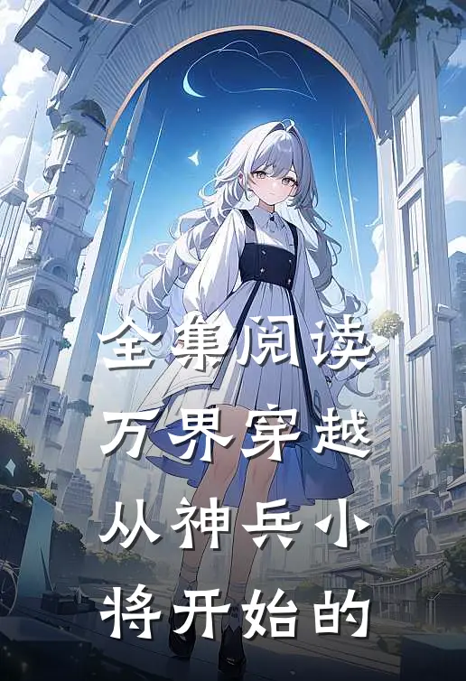 全集阅读万界穿越从神兵小将开始的
