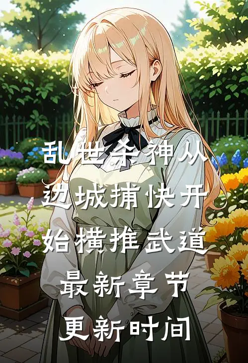乱世杀神从边城捕快开始横推武道最新章节更新时间