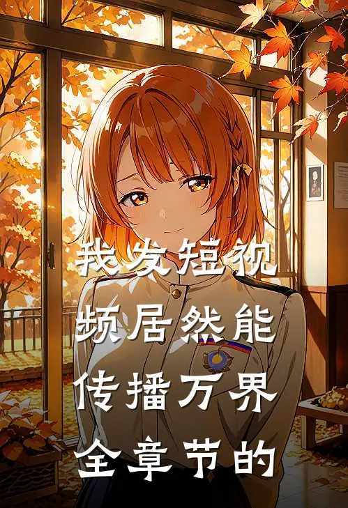 我发短视频居然能传播万界全章节的
