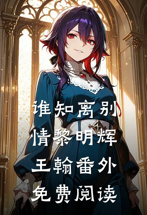 谁知离别情黎明辉王翰 番外免费阅读