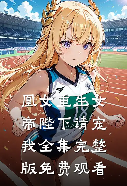 凰女重生女帝陛下请宠我全集完整版免费观看