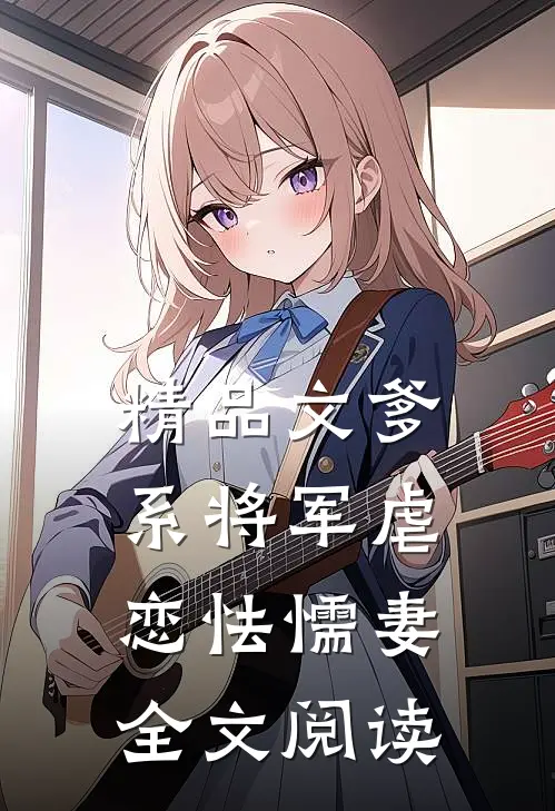 精品文爹系将军虐恋怯懦妻全文阅读