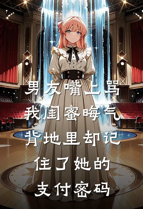 男友嘴上骂我闺蜜晦气，背地里却记住了她的支付密码