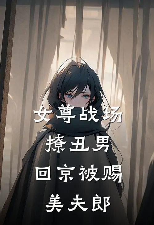 女尊战场撩丑男,回京被赐美夫郎免费阅读