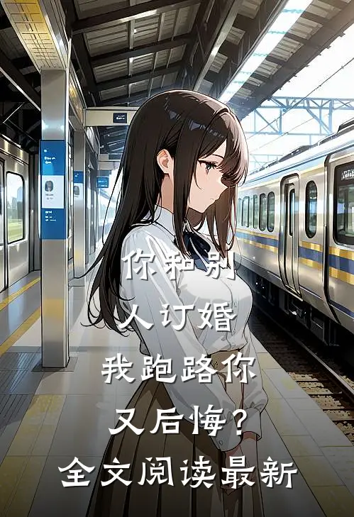 你和别人订婚,我跑路你又后悔?全文阅读最新版