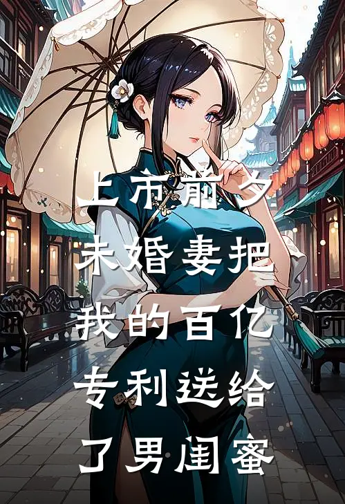 上市前夕，未婚妻把我的百亿专利送给了男闺蜜