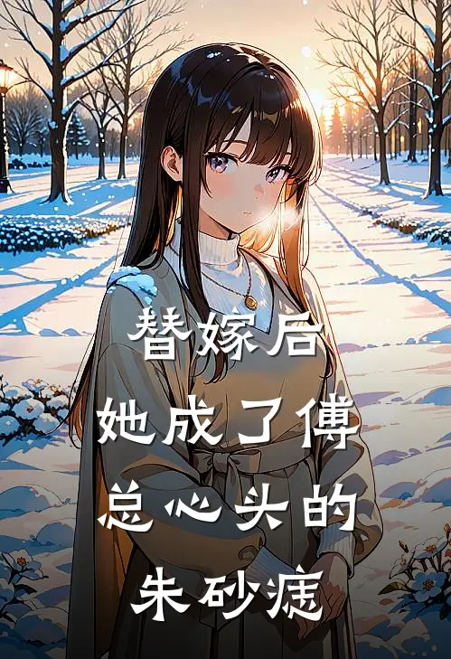 替嫁后,她成了傅总心头的朱砂痣