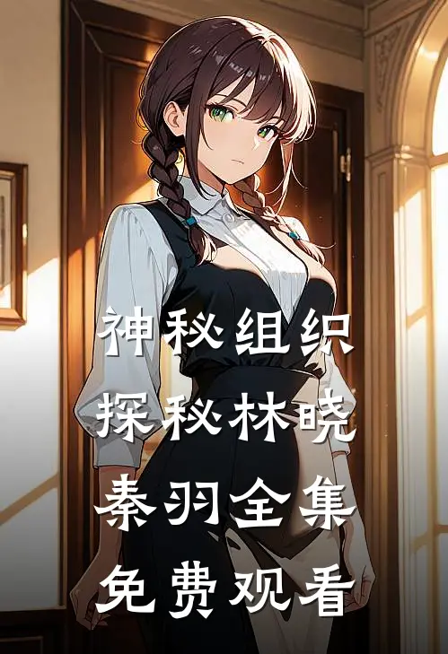 神秘组织探秘林晓秦羽 全集免费观看