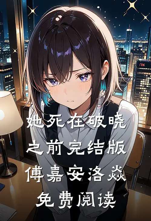她死在破晓之前完结版傅嘉安洛焱免费阅读