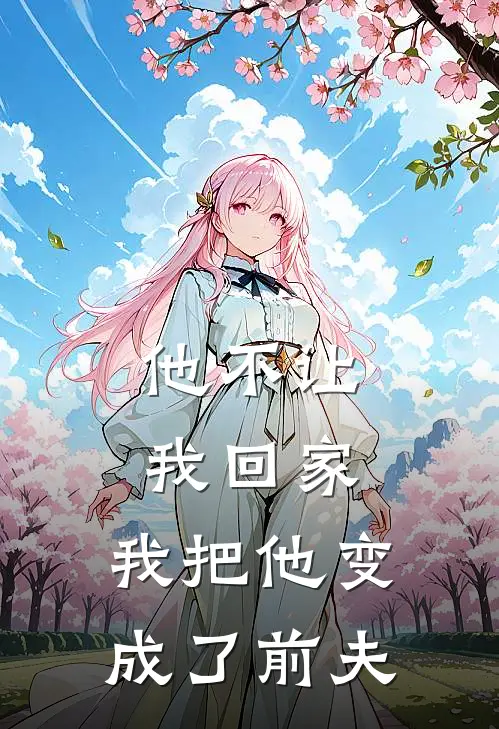 他不让我回家,我把他变成了前夫英文
