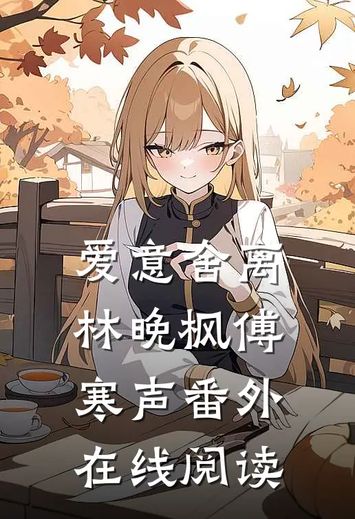 爱意舍离林晚枫傅寒声番外在线阅读