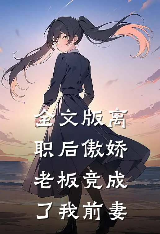 全文版离职后傲娇老板竟成了我前妻