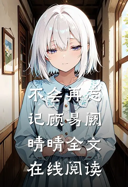 不会再忘记顾易阙晴晴全文在线阅读