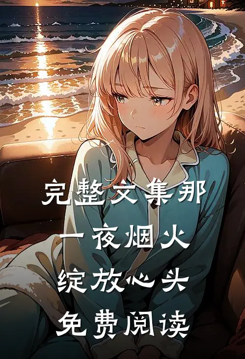 完整文集那一夜烟火绽放心头免费阅读