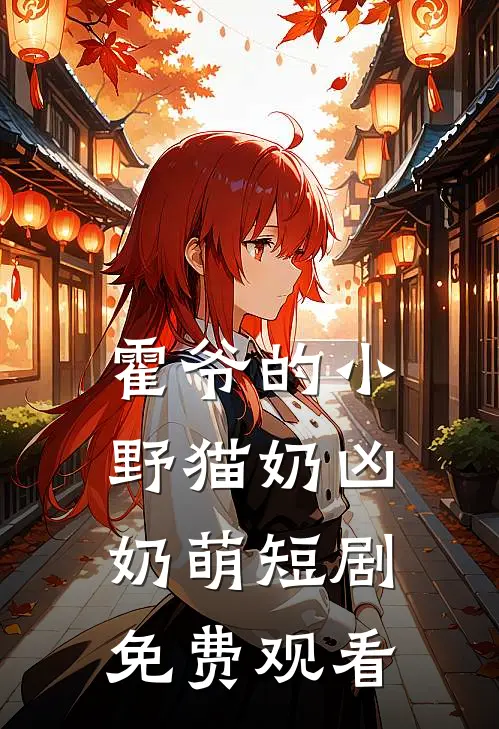 霍爷的小野猫奶凶奶萌短剧免费观看