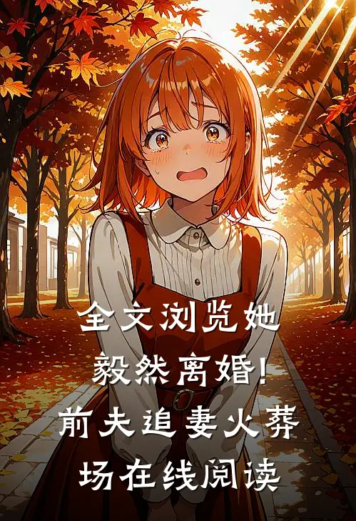 全文浏览她毅然离婚!前夫追妻火葬场在线阅读