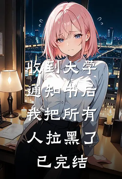 收到大学通知书后，我把所有人拉黑了已完结