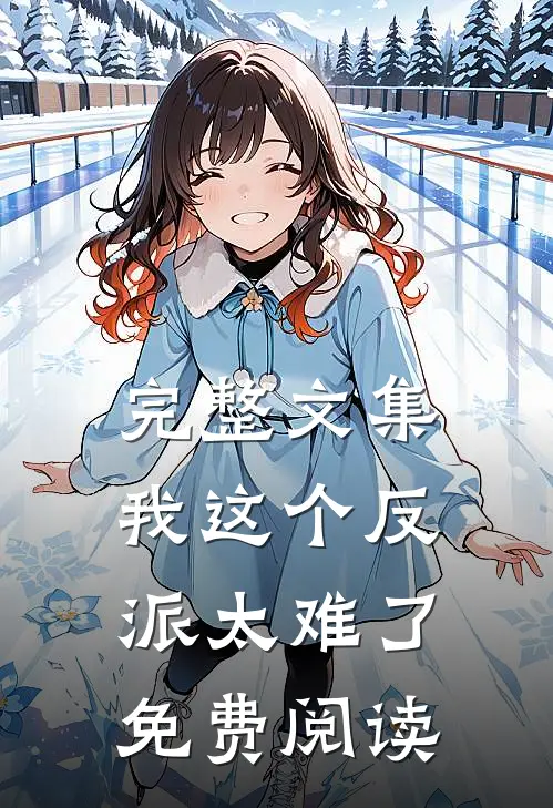 完整文集我这个反派太难了免费阅读