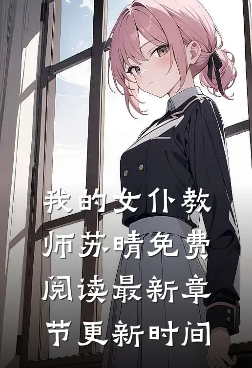 我的女仆教师苏晴免费阅读最新章节更新时间