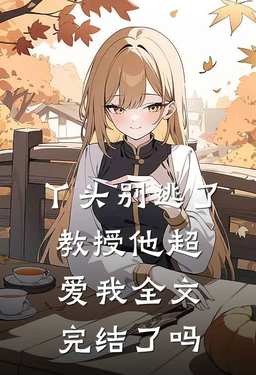 丫头别逃了教授他超爱我全文完结了吗