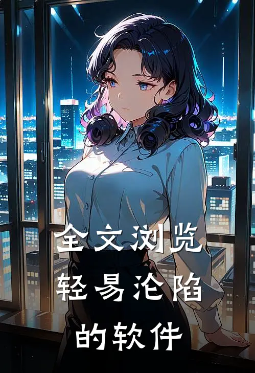 全文浏览轻易沦陷的软件