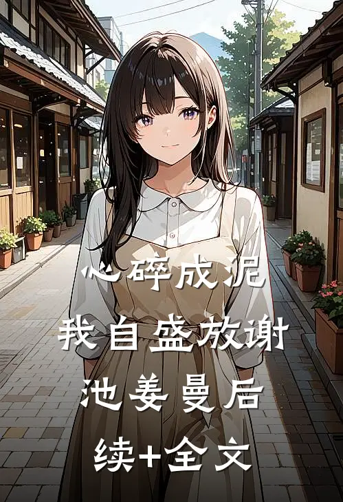 心碎成泥，我自盛放谢池姜曼后续+全文