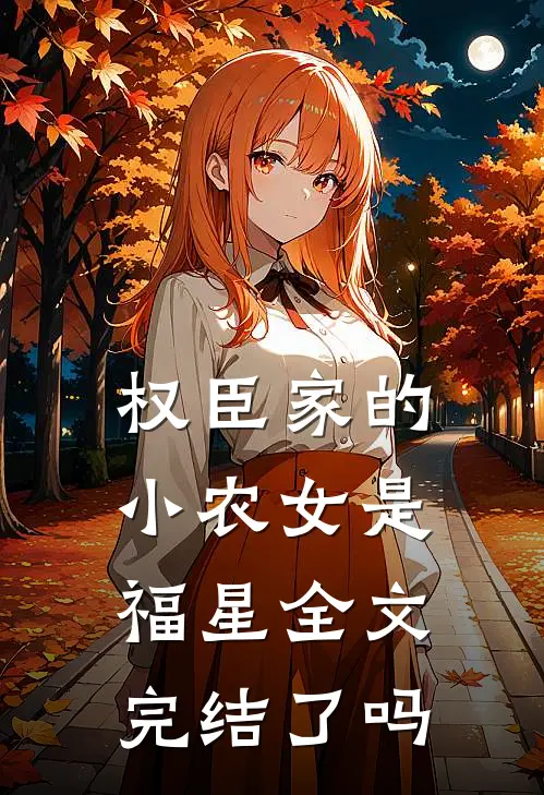 权臣家的小农女是福星全文完结了吗