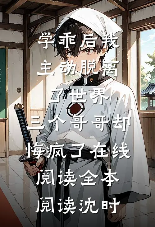 学乖后我主动脱离了世界，三个哥哥却悔疯了在线阅读全本阅读沈时