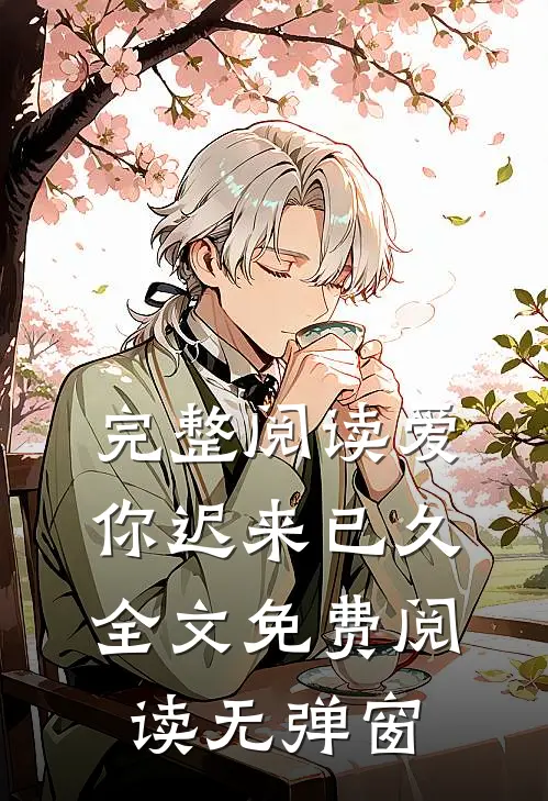 完整阅读爱你迟来已久全文免费阅读无弹窗