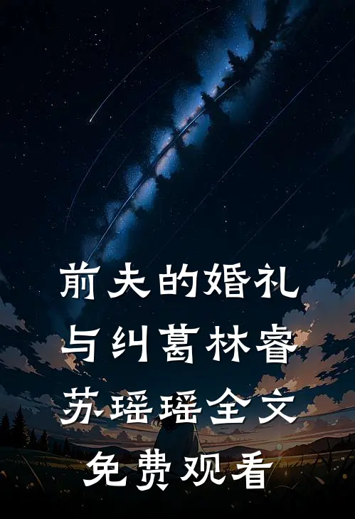 前夫的婚礼与纠葛林睿苏瑶瑶全文免费观看