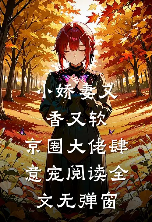 小娇妻又香又软,京圈大佬肆意宠阅读全文无弹窗
