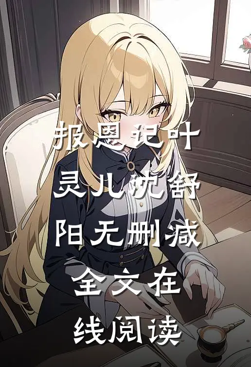 报恩记叶灵儿沈舒阳无删减全文在线阅读