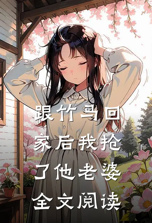 跟竹马回家后我抢了他老婆全文阅读