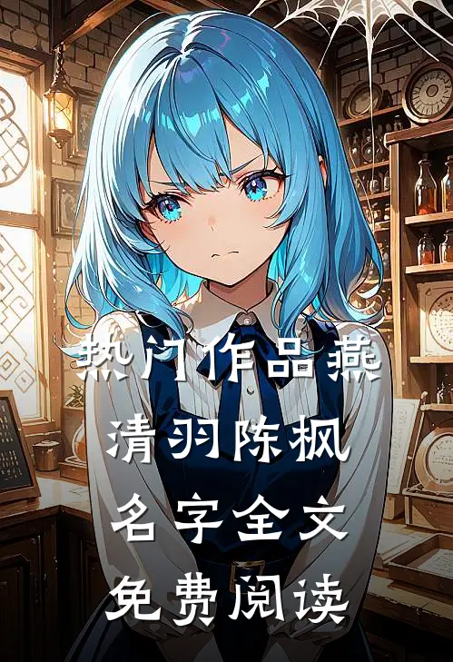 热门作品燕清羽陈枫名字全文免费阅读