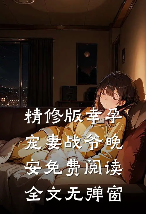 精修版幸孕宠妻战爷晚安免费阅读全文无弹窗
