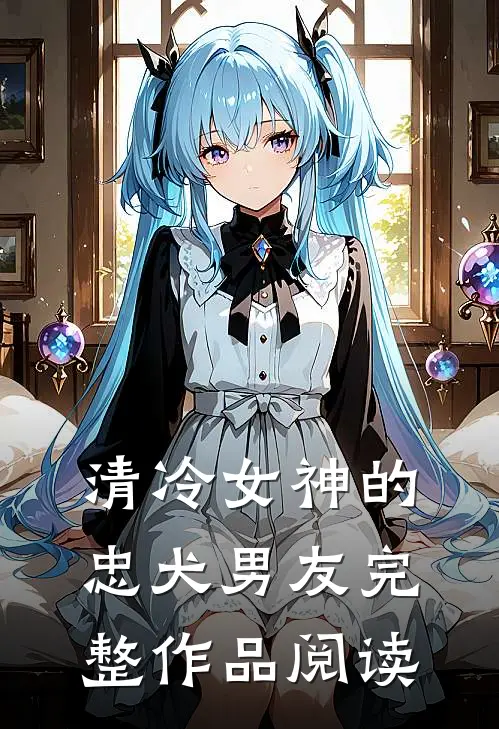 清冷女神的忠犬男友完整作品阅读