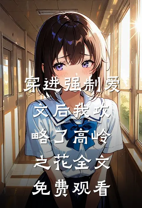 穿进强制爱文后我攻略了高岭之花全文免费观看