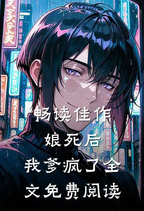 畅读佳作娘死后,我爹疯了全文免费阅读