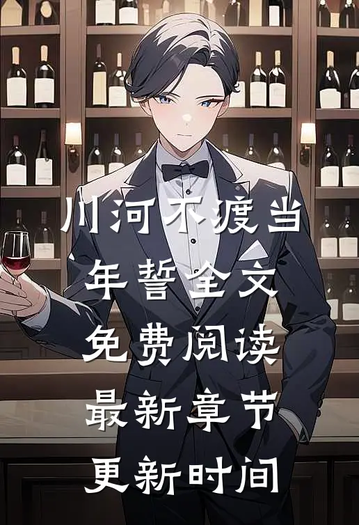 川河不渡当年誓全文免费阅读最新章节更新时间