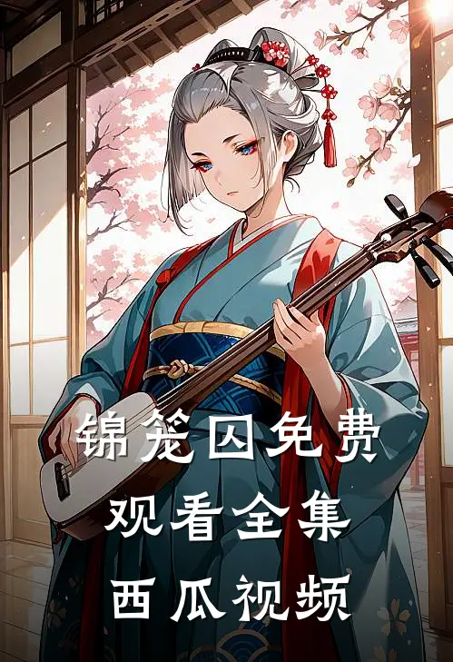 锦笼囚免费观看全集西瓜视频