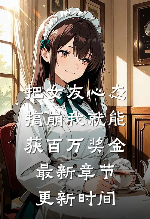 把女友心态搞崩我就能获百万奖金最新章节更新时间