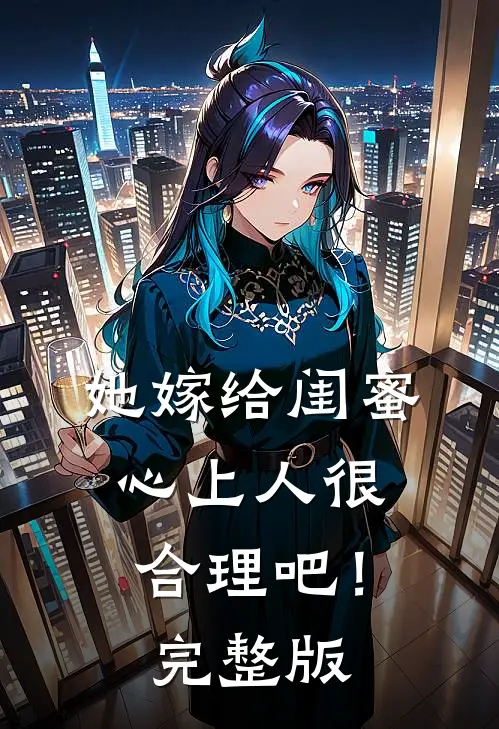 她嫁给闺蜜心上人很合理吧!完整版在线观看