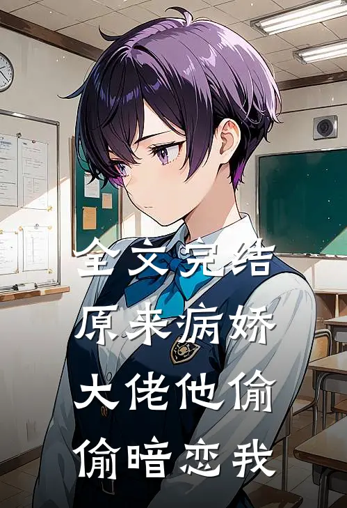 全文完结原来病娇大佬他偷偷暗恋我