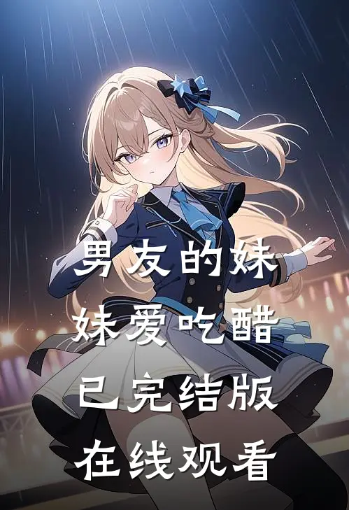 男友的妹妹爱吃醋已完结版在线观看