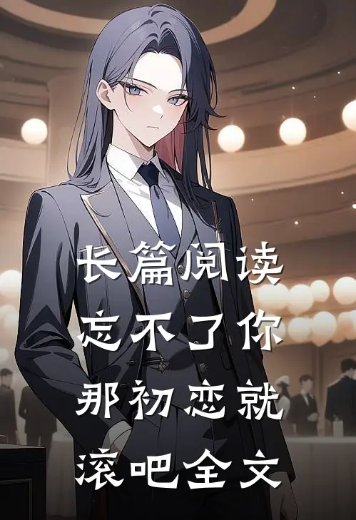 长篇阅读忘不了你那初恋就滚吧全文