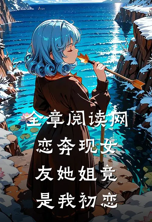 全章阅读网恋奔现女友她姐竟是我初恋