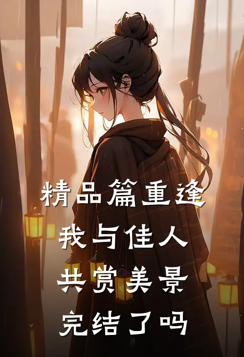精品篇重逢我与佳人共赏美景完结了吗