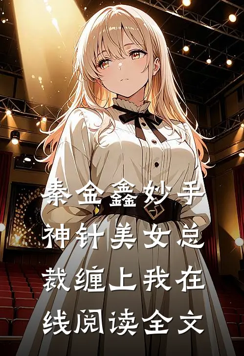 秦金鑫妙手神针美女总裁缠上我在线阅读全文