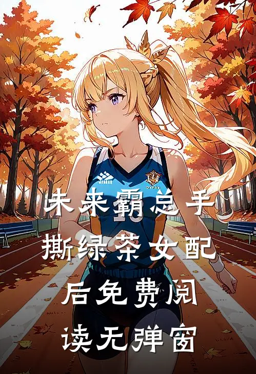 未来霸总手撕绿茶女配后免费阅读无弹窗